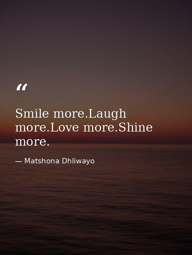 Smile more.Laugh more.Love more.Shine more. — Matshona Dhliwayo