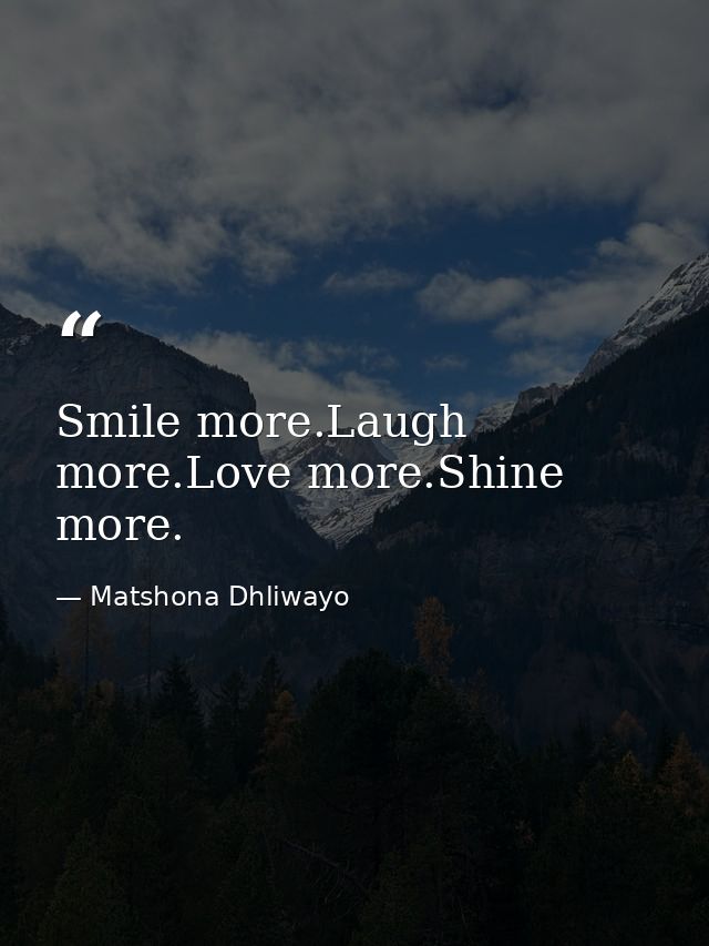 Smile more.Laugh more.Love more.Shine more. — Matshona Dhliwayo