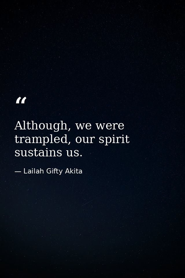 Although, we were trampled, our spirit sustains us. — Lailah Gifty Akita