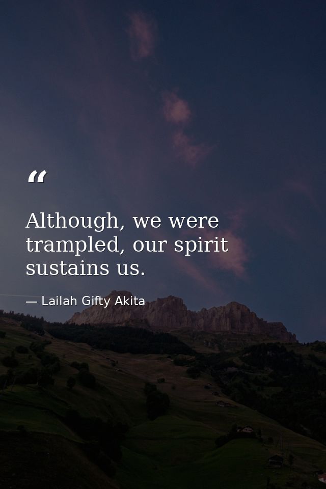 Although, we were trampled, our spirit sustains us. — Lailah Gifty Akita