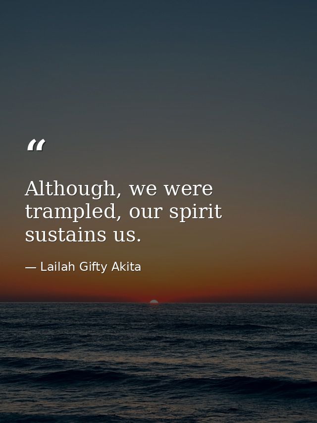 Although, we were trampled, our spirit sustains us. — Lailah Gifty Akita