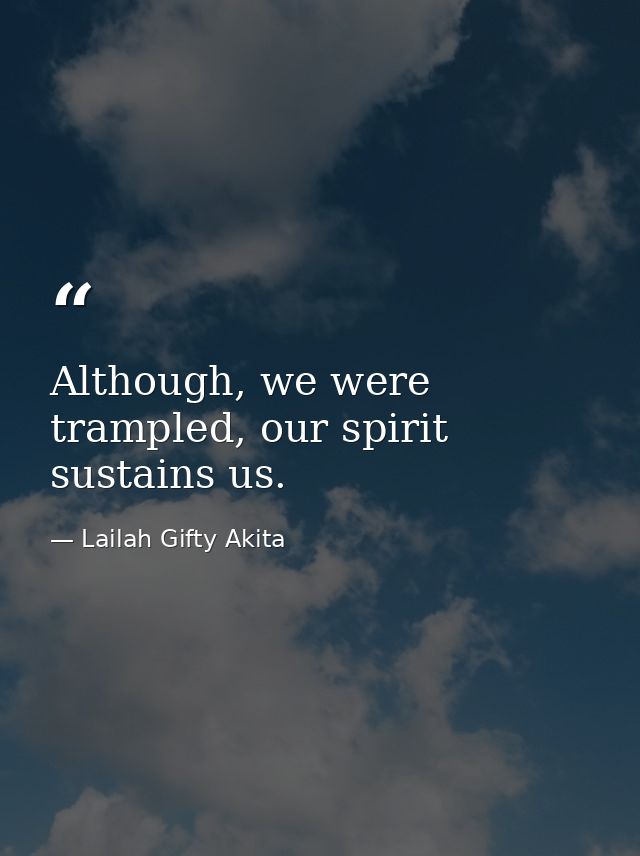 Although, we were trampled, our spirit sustains us. — Lailah Gifty Akita