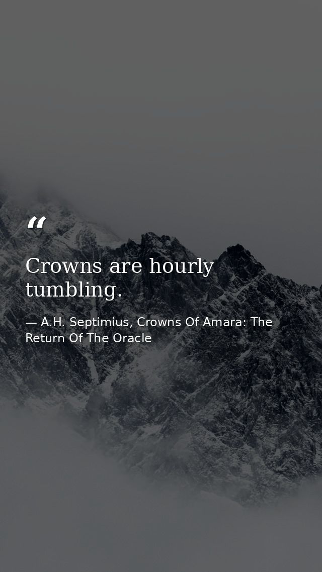 Crowns are hourly tumbling. — A.H. Septimius, Crowns Of Amara: The Return Of The Oracle
