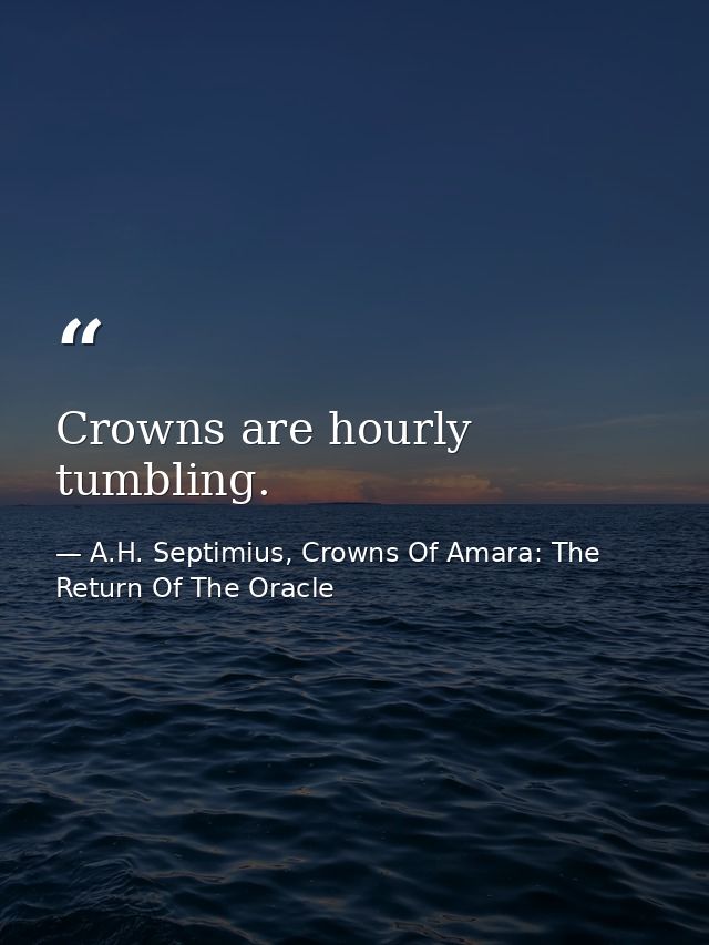 Crowns are hourly tumbling. — A.H. Septimius, Crowns Of Amara: The Return Of The Oracle