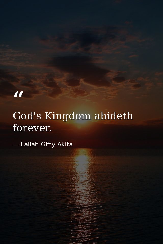 God's Kingdom abideth forever. — Lailah Gifty Akita