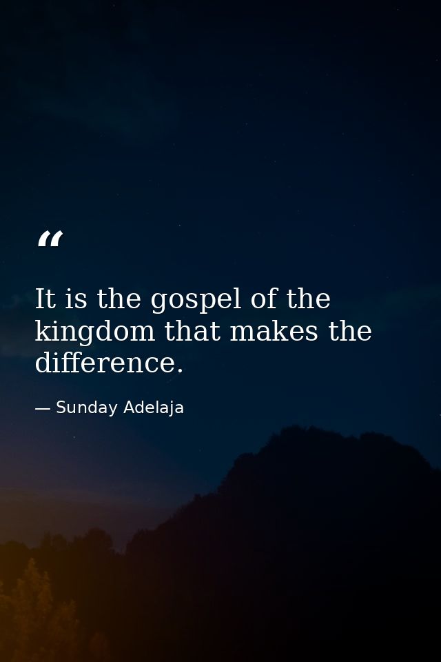 It is the gospel of the kingdom that makes the difference. — Sunday Adelaja