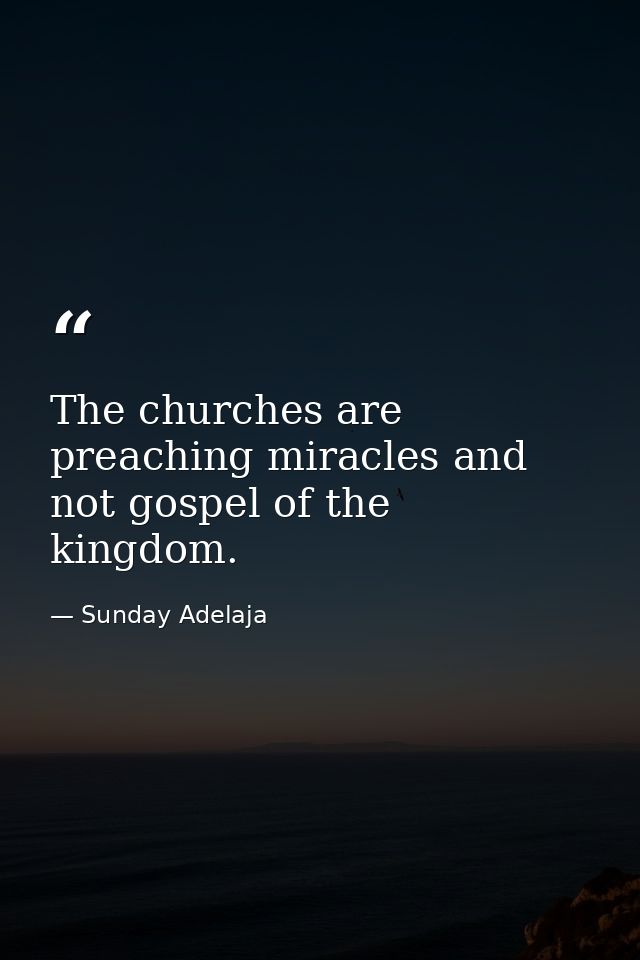 The churches are preaching miracles and not gospel of the kingdom. — Sunday Adelaja