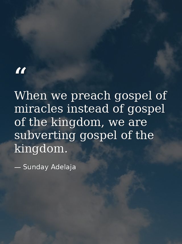 When we preach gospel of miracles instead of gospel of the kingdom, we are subverting gospel of the kingdom. — Sunday Adelaja