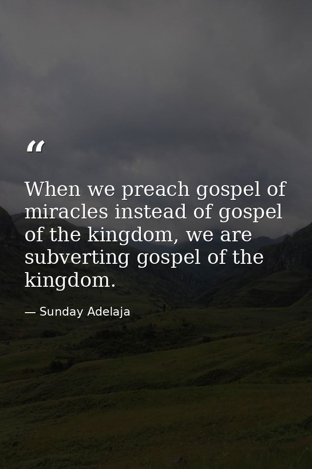 When we preach gospel of miracles instead of gospel of the kingdom, we are subverting gospel of the kingdom. — Sunday Adelaja