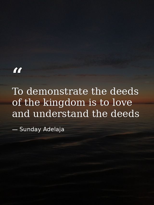 To demonstrate the deeds of the kingdom is to love and understand the deeds — Sunday Adelaja