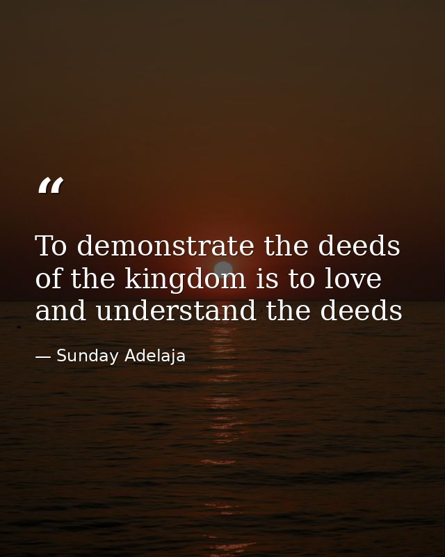 To demonstrate the deeds of the kingdom is to love and understand the deeds — Sunday Adelaja