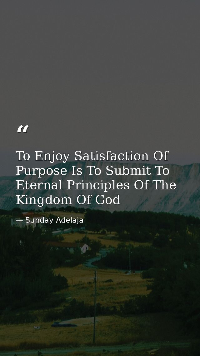 To Enjoy Satisfaction Of Purpose Is To Submit To Eternal Principles Of The Kingdom Of God — Sunday Adelaja