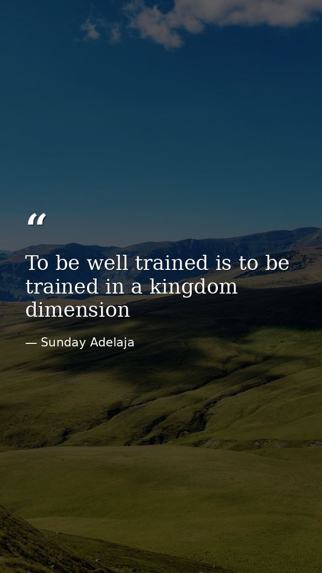 To be well trained is to be trained in a kingdom dimension — Sunday Adelaja