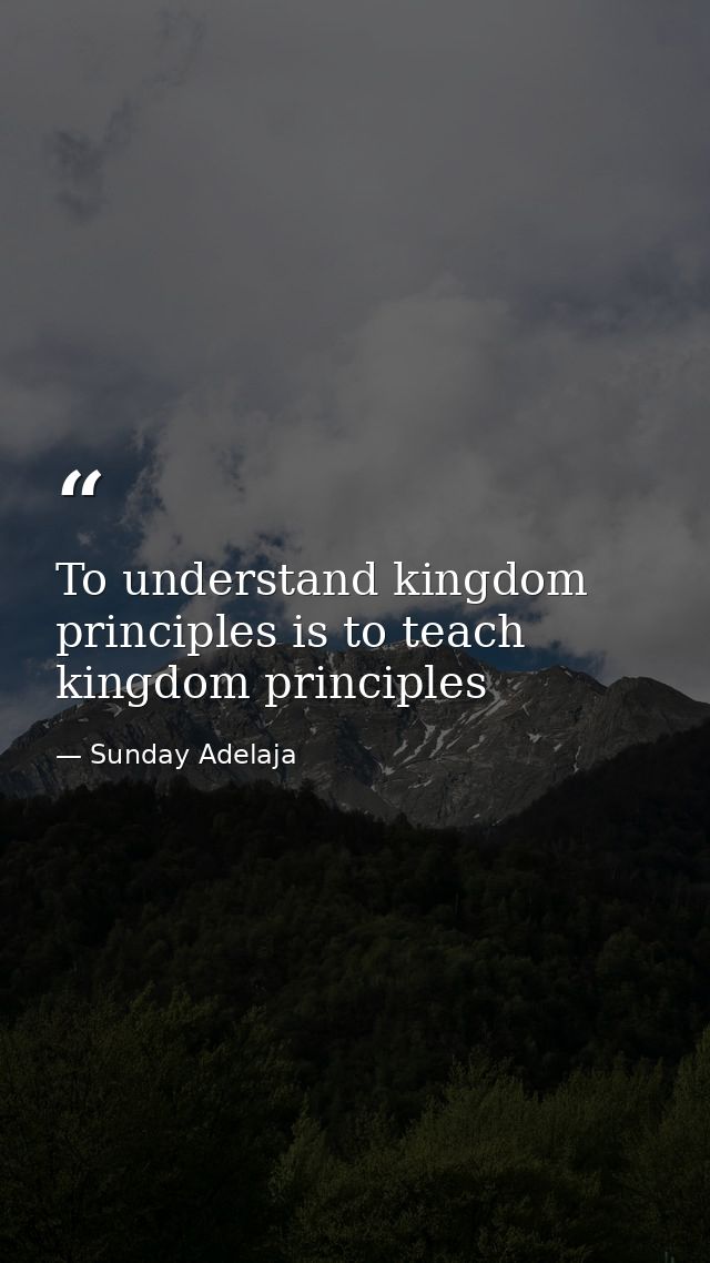 To understand kingdom principles is to teach kingdom principles — Sunday Adelaja