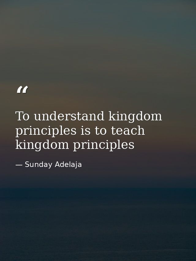 To understand kingdom principles is to teach kingdom principles — Sunday Adelaja