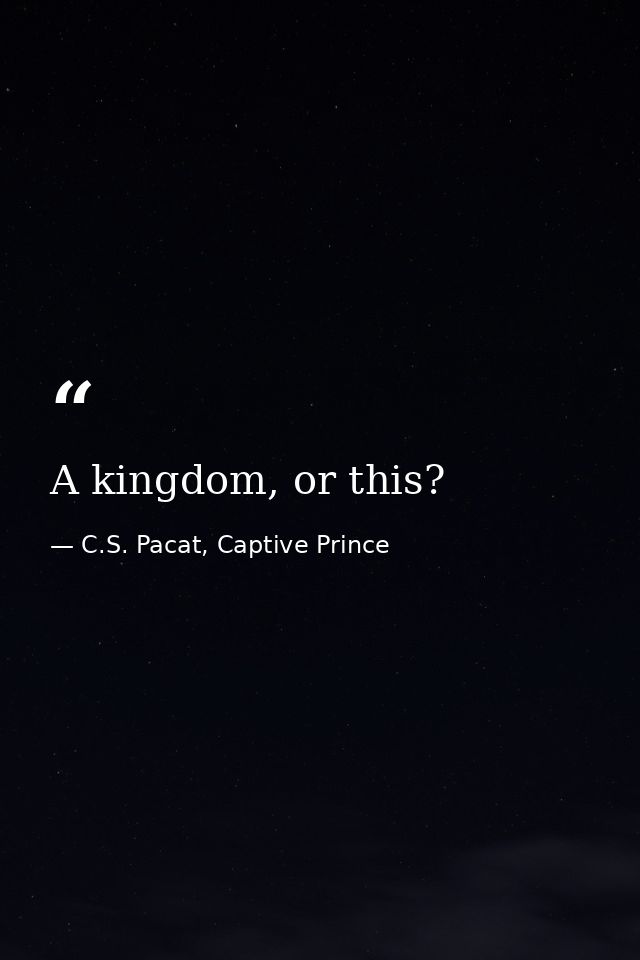 A kingdom, or this? — C.S. Pacat, Captive Prince
