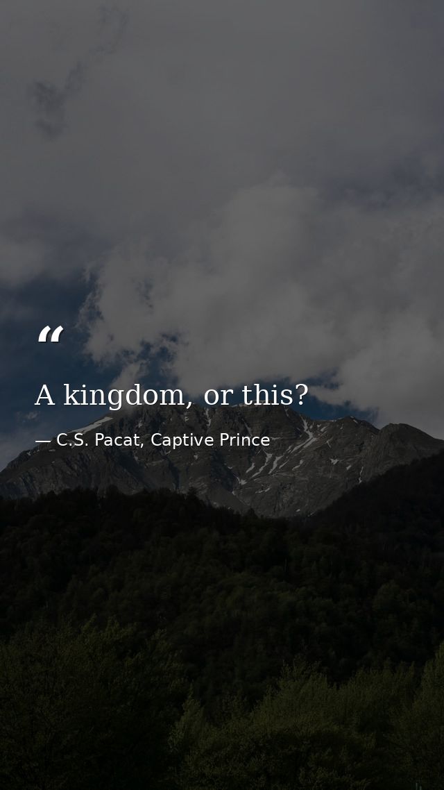 A kingdom, or this? — C.S. Pacat, Captive Prince