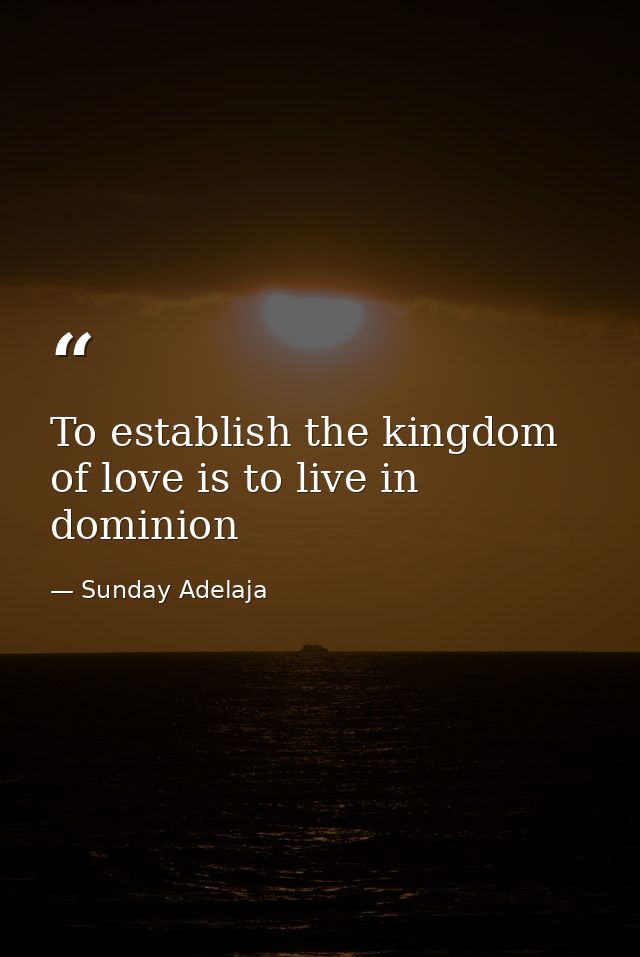 To establish the kingdom of love is to live in dominion — Sunday Adelaja