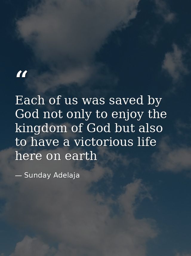 Each of us was saved by God not only to enjoy the kingdom of God but also to have a victorious life here on earth — Sunday Adelaja