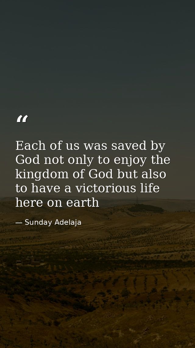 Each of us was saved by God not only to enjoy the kingdom of God but also to have a victorious life here on earth — Sunday Adelaja