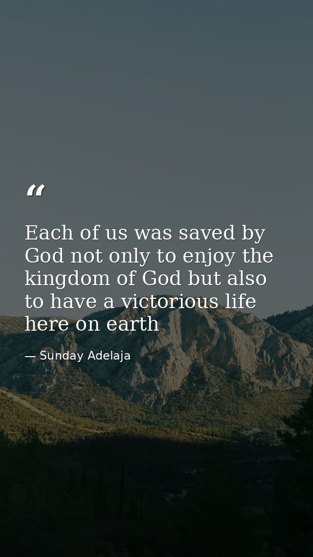 Each of us was saved by God not only to enjoy the kingdom of God but also to have a victorious life here on earth — Sunday Adelaja