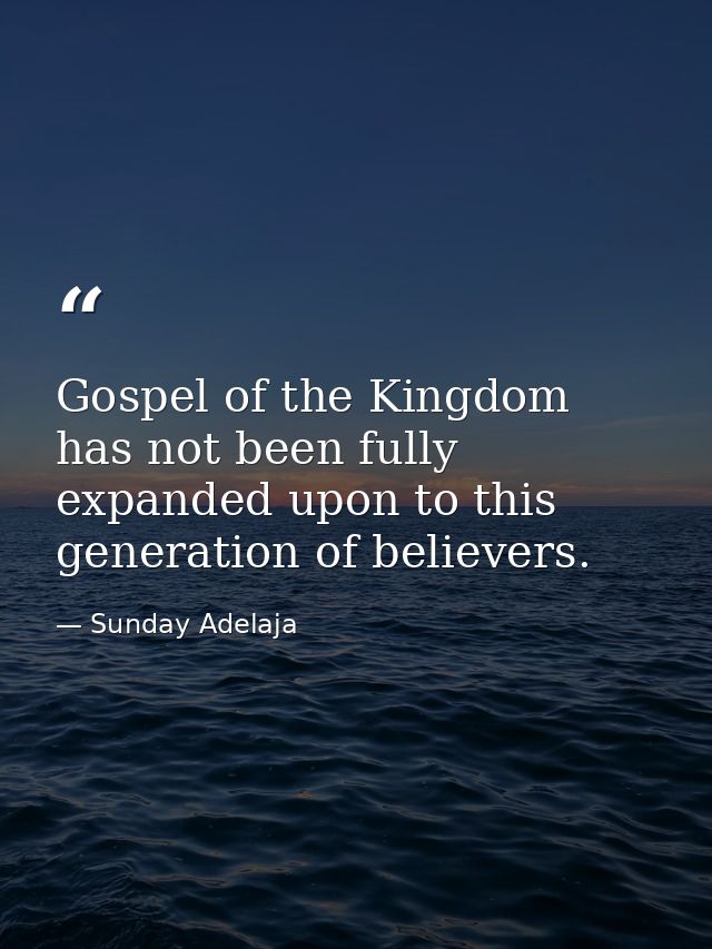 Gospel of the Kingdom has not been fully expanded upon to this generation of believers. — Sunday Adelaja