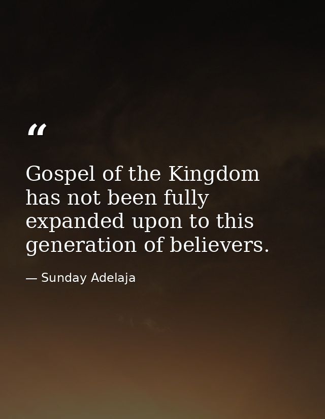 Gospel of the Kingdom has not been fully expanded upon to this generation of believers. — Sunday Adelaja