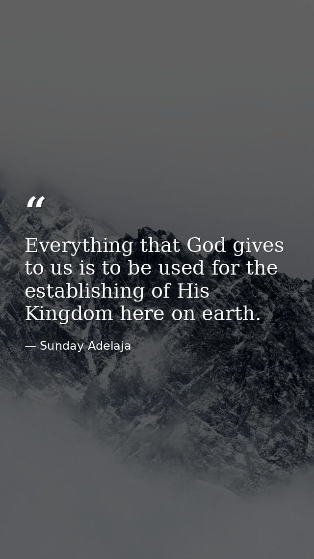 Everything that God gives to us is to be used for the establishing of His Kingdom here on earth. — Sunday Adelaja