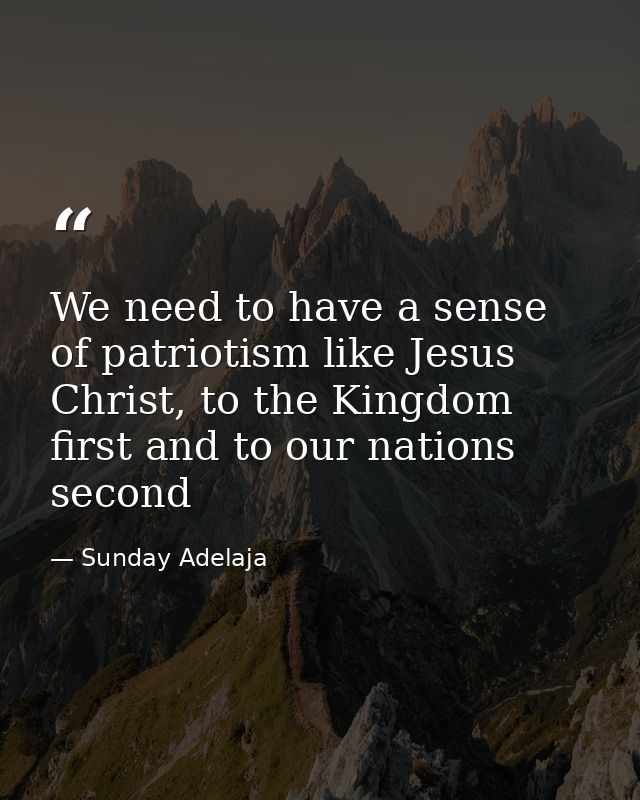 We need to have a sense of patriotism like Jesus Christ, to the Kingdom first and to our nations second — Sunday Adelaja