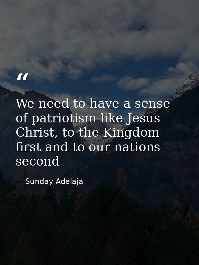 We need to have a sense of patriotism like Jesus Christ, to the Kingdom first and to our nations second — Sunday Adelaja