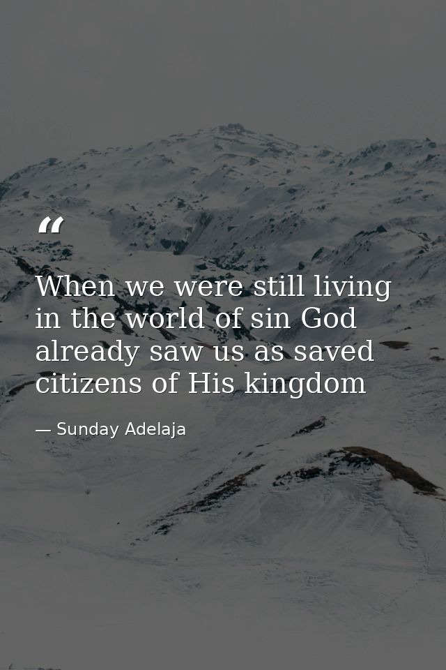When we were still living in the world of sin God already saw us as saved citizens of His kingdom — Sunday Adelaja