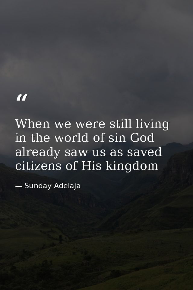 When we were still living in the world of sin God already saw us as saved citizens of His kingdom — Sunday Adelaja
