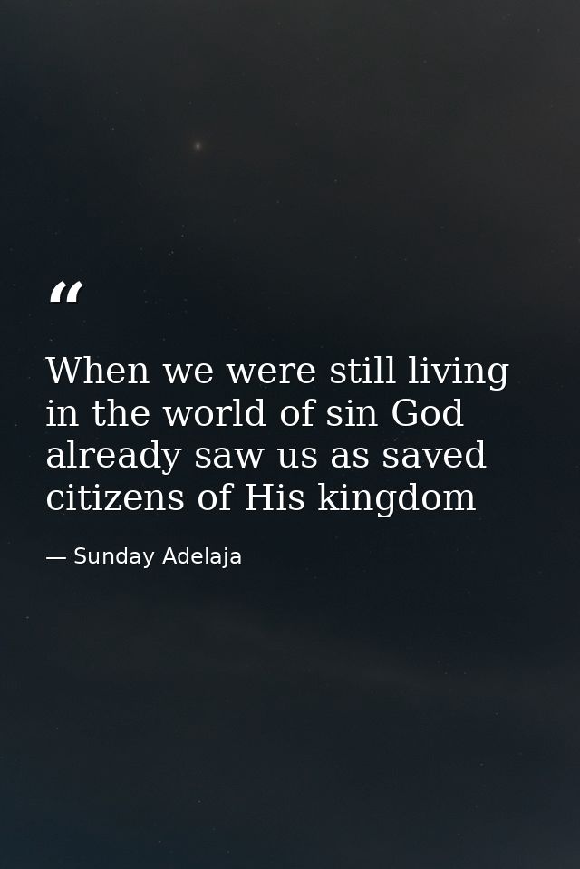 When we were still living in the world of sin God already saw us as saved citizens of His kingdom — Sunday Adelaja