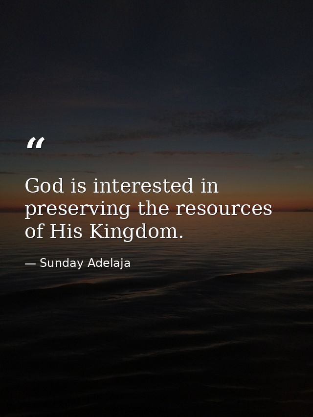 God is interested in preserving the resources of His Kingdom. — Sunday Adelaja