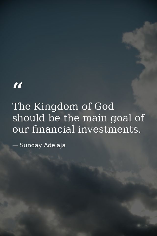 The Kingdom of God should be the main goal of our financial investments. — Sunday Adelaja