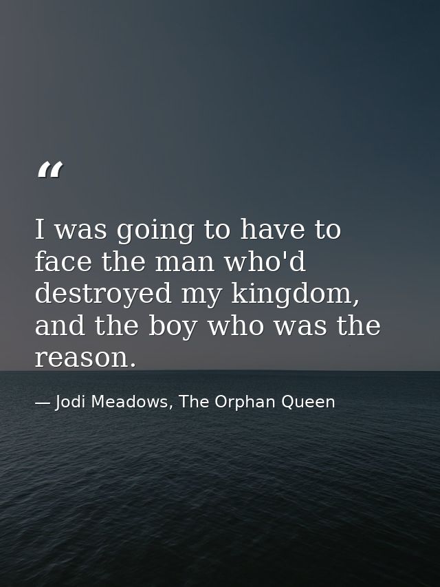 I was going to have to face the man who'd destroyed my kingdom, and the boy who was the reason. — Jodi Meadows, The Orphan Queen