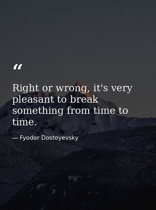 Right or wrong, it's very pleasant to break something from time to time. — Fyodor Dostoyevsky