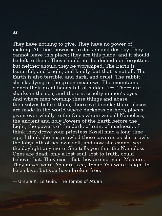 They have nothing to give. They have no power of making. All their power is to darken and destroy. They cannot leave thi — Ursula K. Le Guin, The Tombs of Atuan
