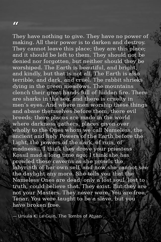 They have nothing to give. They have no power of making. All their power is to darken and destroy. They cannot leave thi — Ursula K. Le Guin, The Tombs of Atuan