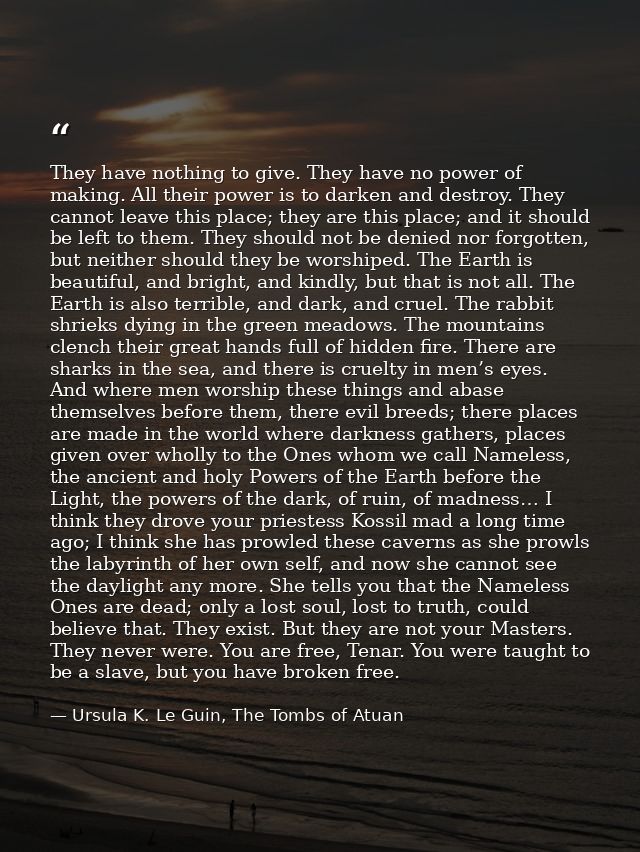 They have nothing to give. They have no power of making. All their power is to darken and destroy. They cannot leave thi — Ursula K. Le Guin, The Tombs of Atuan