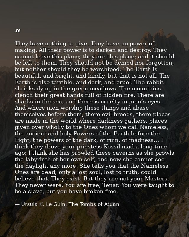 They have nothing to give. They have no power of making. All their power is to darken and destroy. They cannot leave thi — Ursula K. Le Guin, The Tombs of Atuan