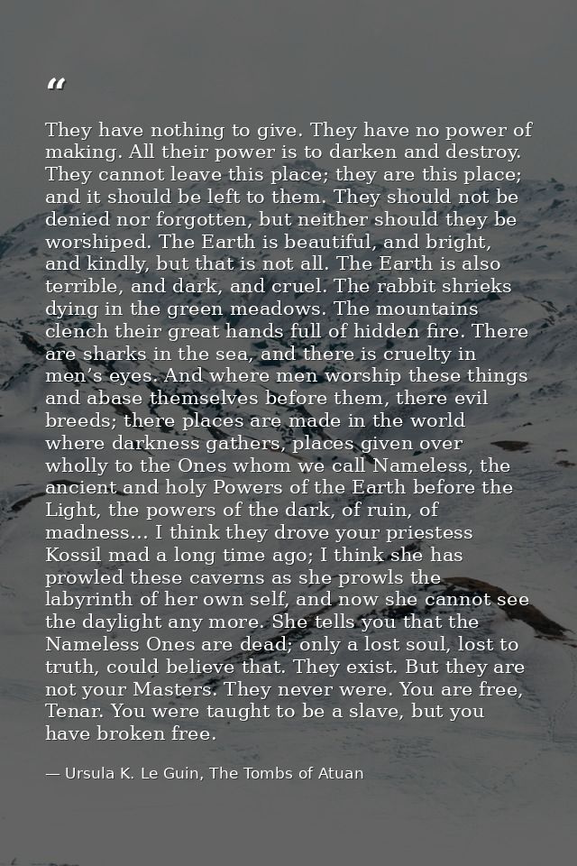 They have nothing to give. They have no power of making. All their power is to darken and destroy. They cannot leave thi — Ursula K. Le Guin, The Tombs of Atuan