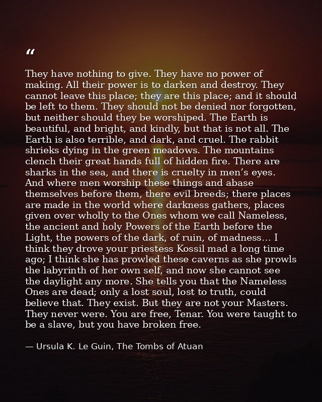 They have nothing to give. They have no power of making. All their power is to darken and destroy. They cannot leave thi — Ursula K. Le Guin, The Tombs of Atuan