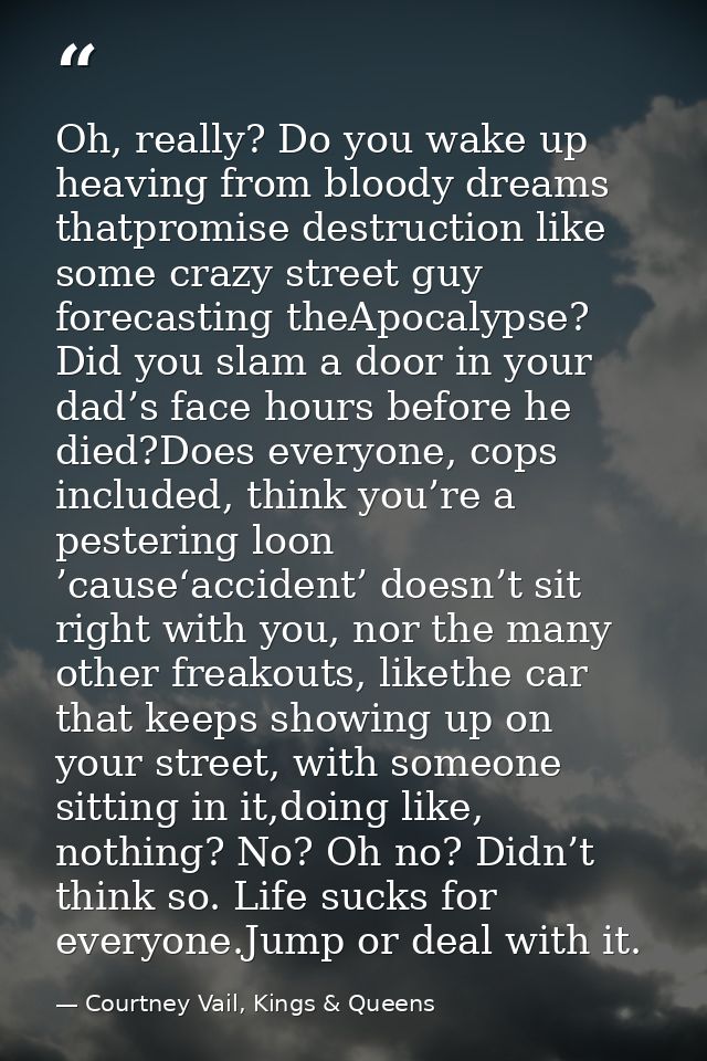 Oh, really? Do you wake up heaving from bloody dreams thatpromise destruction like some crazy street guy forecasting the — Courtney Vail, Kings & Queens