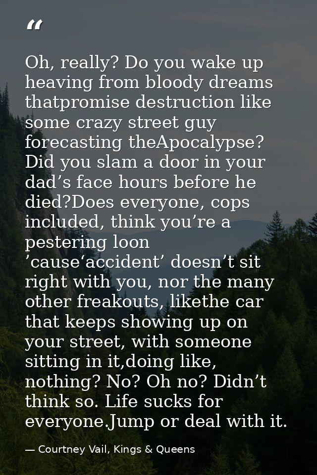 Oh, really? Do you wake up heaving from bloody dreams thatpromise destruction like some crazy street guy forecasting the — Courtney Vail, Kings & Queens