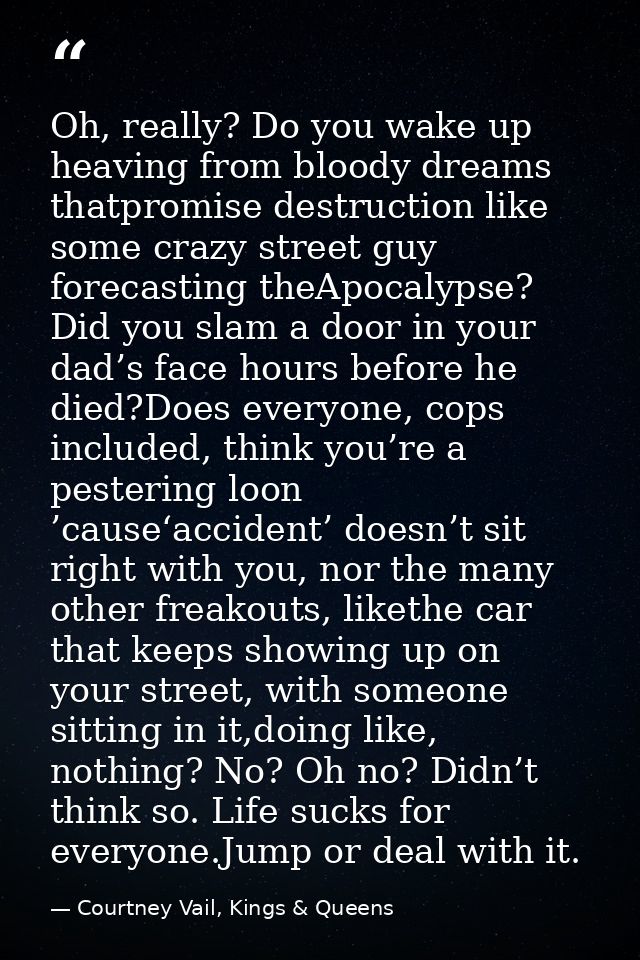 Oh, really? Do you wake up heaving from bloody dreams thatpromise destruction like some crazy street guy forecasting the — Courtney Vail, Kings & Queens