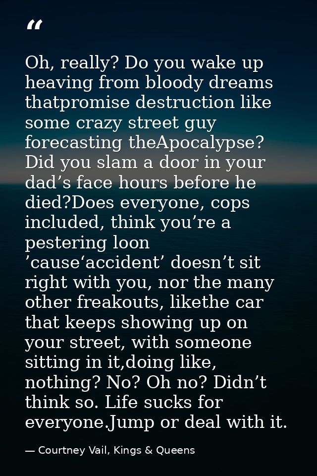Oh, really? Do you wake up heaving from bloody dreams thatpromise destruction like some crazy street guy forecasting the — Courtney Vail, Kings & Queens
