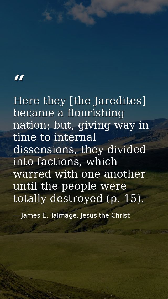 Here they [the Jaredites] became a flourishing nation; but, giving way in time to internal dissensions, they divided int — James E. Talmage, Jesus the Christ