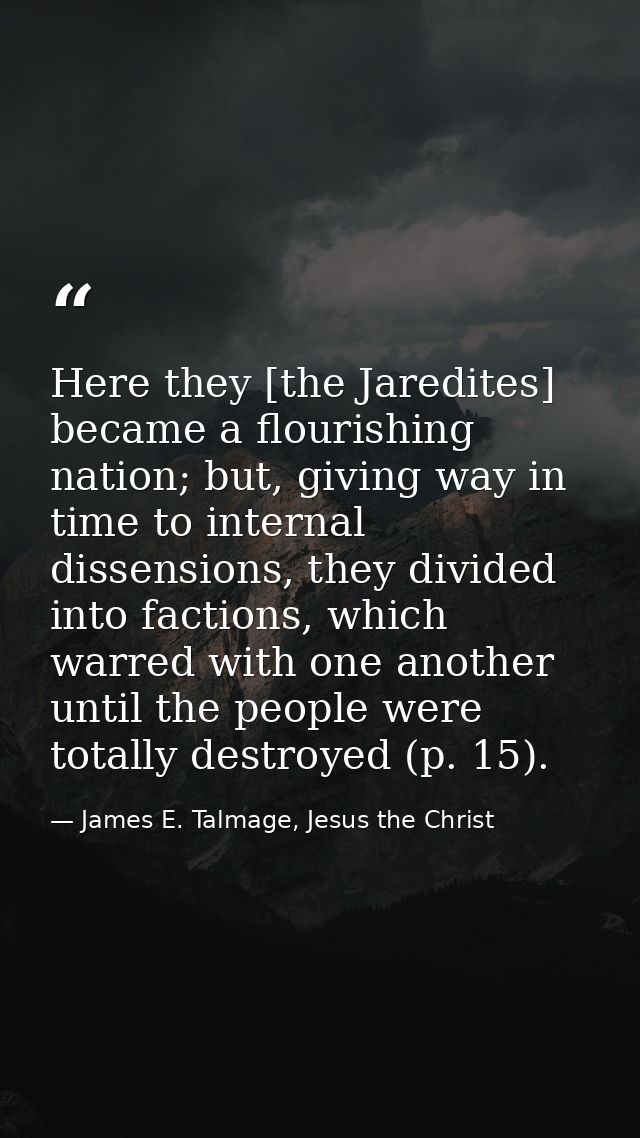 Here they [the Jaredites] became a flourishing nation; but, giving way in time to internal dissensions, they divided int — James E. Talmage, Jesus the Christ