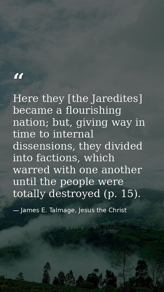 Here they [the Jaredites] became a flourishing nation; but, giving way in time to internal dissensions, they divided int — James E. Talmage, Jesus the Christ